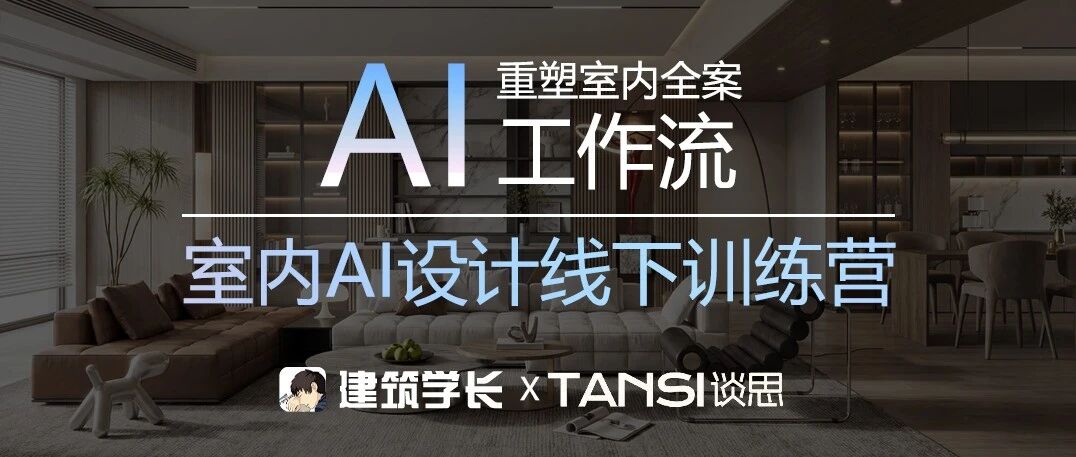 建筑学长AI重塑室内全案工作流| 室内AI设计线下训练营开始招生!- 大数跨境