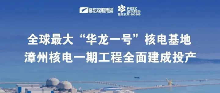 远东助力全球最大“华龙一号”核电基地——漳州核电一期工程全面建成投产！