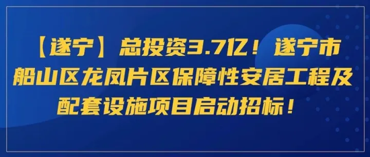 【<em>遂宁</em>】总投资3.7亿！<em>遂宁</em>市船山区龙凤片区保障性安居工程及配套设施项目启动招标！