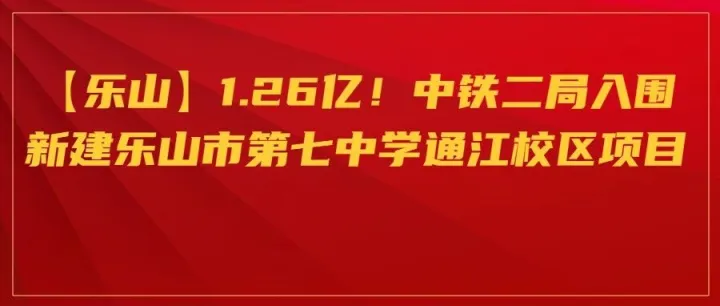 【<em>乐山</em>】1.26亿！中铁二局入围新建<em>乐山</em>市第七中学通江校区项目！