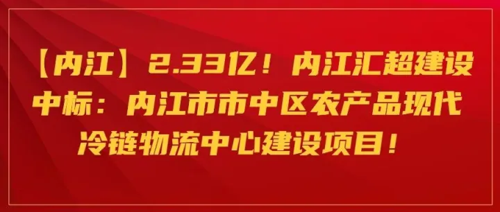 【<em>内江</em>】2.33亿！<em>内江</em>汇超建设中标：内江市市中区农产品现代冷链物流中心建设项目！