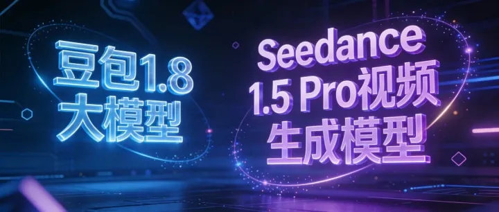 字节跳动双模型齐发：豆包1.8重塑Agent体验，Seedance 1.5 Pro开启音视频创作新时代