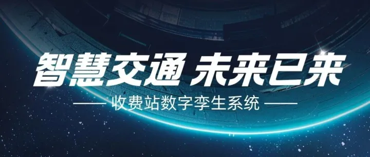 收费站数字孪生系统建设取得阶段性成果，智慧管控雏形已现