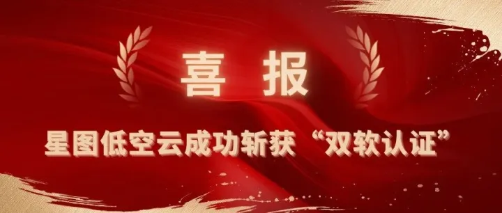喜报 | 星图低空云成功斩获“双软认证”，以强劲实力赋能产业发展！