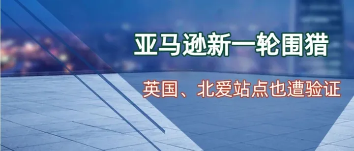 围猎开始！亚马逊英/北爱卖家账户触发验证