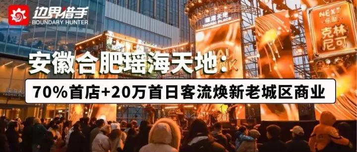 70% 首店、20 万首日客流！合肥瑶海天地，如何让老城区商业 “起死回生”？