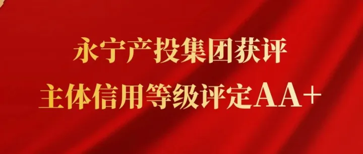 喜报！远想商管集团母公司永宁产投集团获评AA+主体信用等级