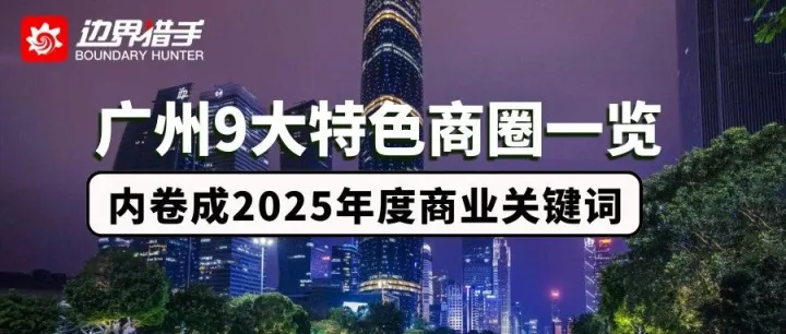 【广州商圈】边界猎手盘点广州九大商圈，内卷成年度关键词，项目集体升级首店扎堆