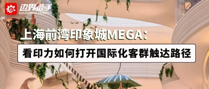 上海前湾印象城MEGA：70%首店+23万潜在客群！看印力如何打开国际化客群触达路径