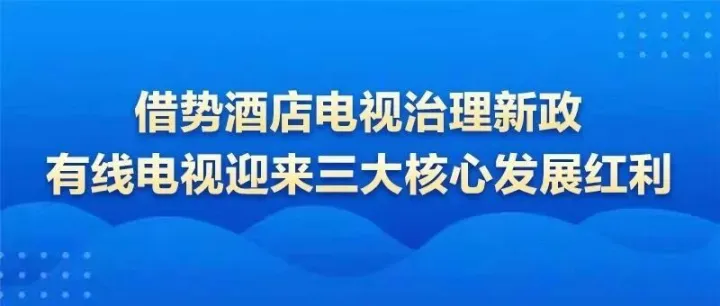 借势酒店电视治理新政，有线电视迎来三大核心发展红利