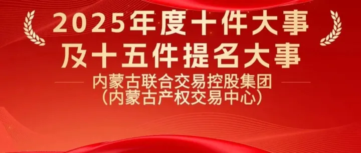 内蒙古联合交易控股集团（内蒙古产权交易中心）2025年度十件大事及十五件提名大事