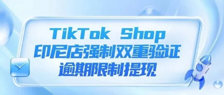 TikTok Shop印尼店強制雙重驗證，逾期限制提現(xiàn)、印尼兩大電商平臺2月11日起傭金調(diào)整、馬來西亞擬修訂電商法規(guī)