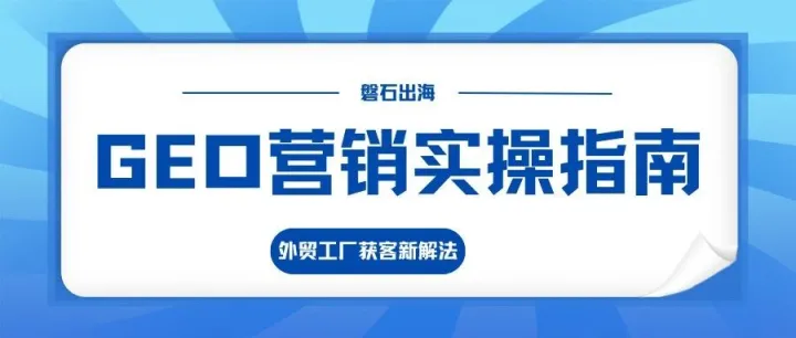 AI时代外贸获客新路径：GEO营销如何让工厂询盘翻倍？
