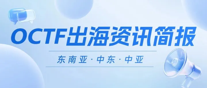 OCTF出海资讯 | 东南亚加快数字科技发展，中东、中亚多国加深对华合作（26年第2期）