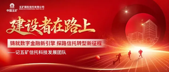 建设者在路上 | 铸就数字金融新引擎 探路信托转型新征程——记五矿信托科技发展团队