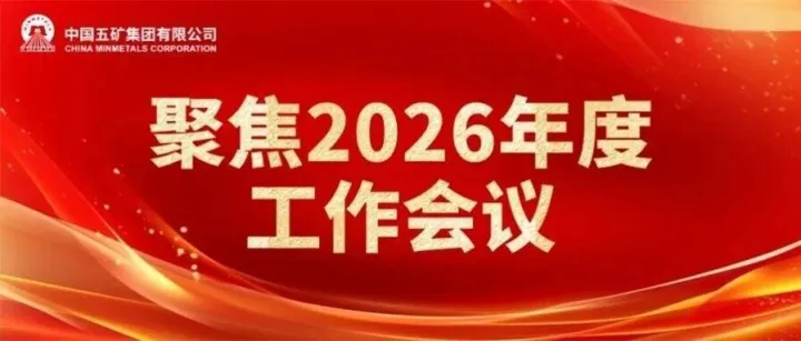 年会评论丨做难而正确的事——写在中国五矿2026年度工作会议胜利闭幕之际