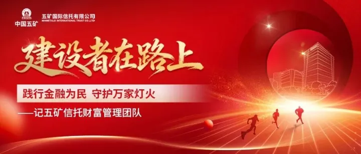 建设者在路上 | 践行金融为民 守护万家灯火——记五矿信托财富管理团队