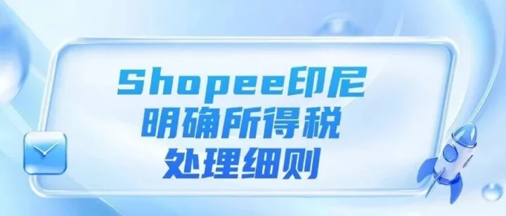 Shopee印尼明確PPh23所得稅處理細則、TikTok Shop越南優(yōu)化僅退款流程、印尼擬立法規(guī)范電商平臺管理費