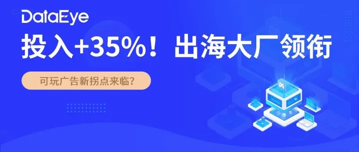 投入+35%！出海大廠都在用，可玩廣告新拐點來臨？