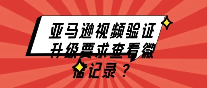 离谱！亚马逊视频验证升级要求查看微信记录？