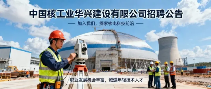 五險(xiǎn)二金 + 清晰晉升通道！中國核工業(yè)華興建設(shè)有限公司招聘啟動(dòng)