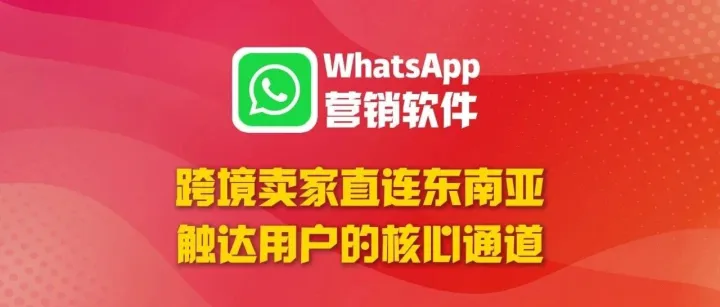 跨境卖家如何直连东南亚用户？WhatsApp营销软件是核心通道