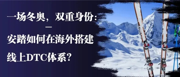 一場冬奧，雙重身份：安踏如何在海外搭建線上DTC體系？
