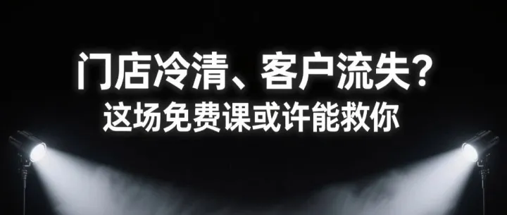 门店冷清、客户流失？这场免费课或许能救你