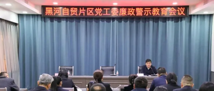 黑河自贸片区党工委召开廉政警示教育会议和2025年新任职干部集体谈话会议