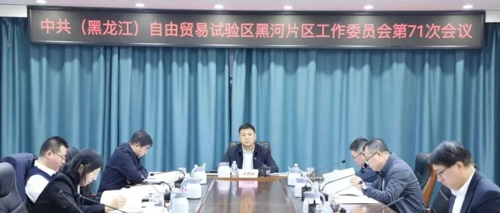 黑河自贸片区召开第71次党工委会议