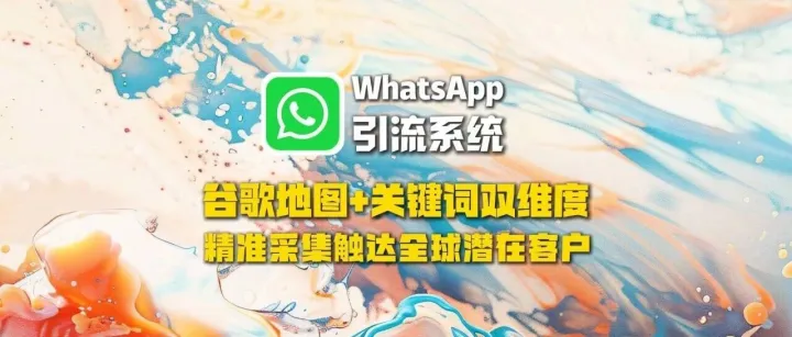 WhatsApp引流系统：谷歌地图+关键词双维度精准采集触达全球潜在客户