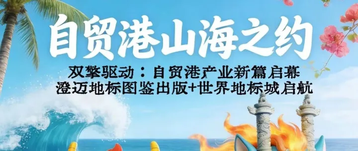 双擎驱动！澄迈地标图鉴出版+世界地标城启航，自贸港产业新篇启幕