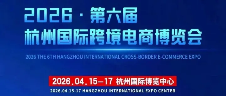 金华卖家必看|2026·第六届杭州国际跨境电商博览会正在报名中
