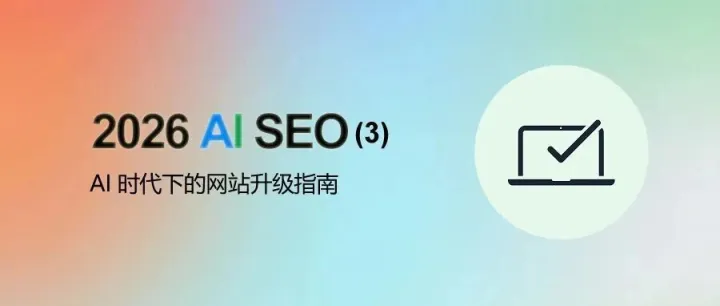2026 独立站 AI 优化系列（三）: 网站升级指南