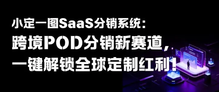 小定一图SaaS分销系统：跨境POD分销新赛道，一键解锁全球定制红利！