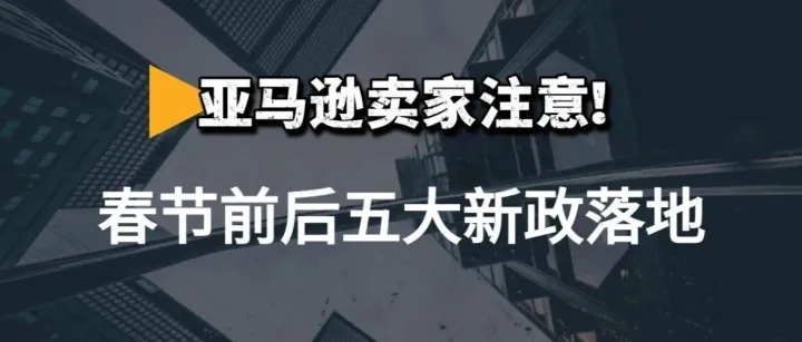 春节成亚马逊卖家运营“真空期”？五大新规落地，即将生效！
