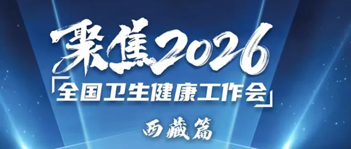 聚焦2026全國衛(wèi)生健康工作會：西藏篇