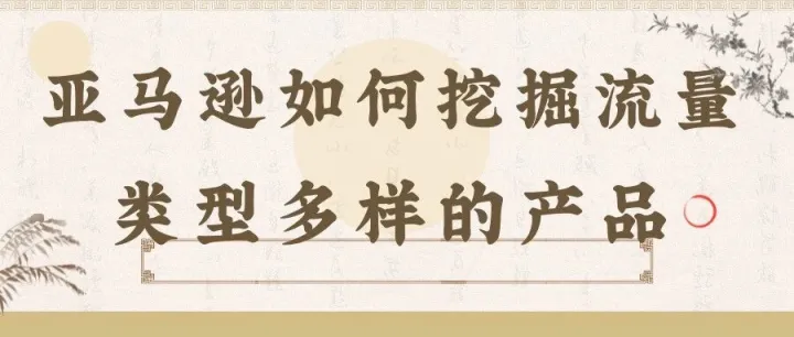 亚马逊如何挖掘流量类型多样的产品
