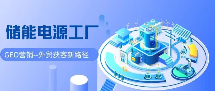 能源轉(zhuǎn)型風(fēng)口下，儲能電源工廠靠GEO營銷搶占全球市場