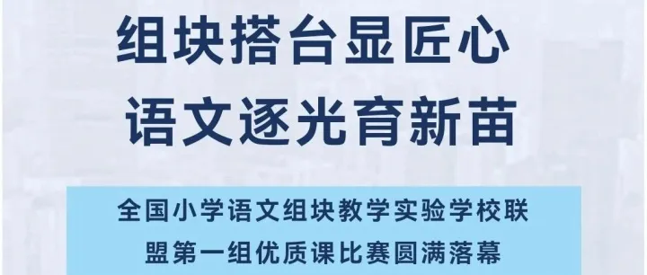 组块搭台显匠心 语文逐光育新苗|全国小学语文组块教学实验学校联盟第一组优质课比赛圆满落幕