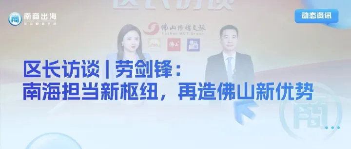 動(dòng)態(tài)資訊丨區(qū)長(zhǎng)訪談丨勞劍鋒：南海擔(dān)當(dāng)新樞紐，再造佛山新優(yōu)勢(shì)