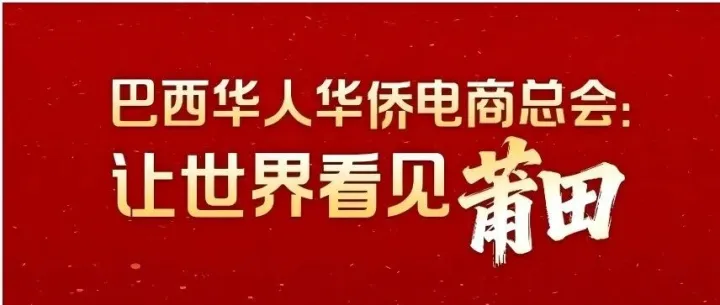 巴西华人华侨电商总会：让世界看见莆田！