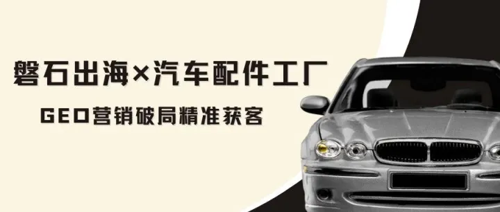 汽配外貿(mào)獲客破局｜2026年必試的GEO定位營銷，精準(zhǔn)捕捉全球采購商