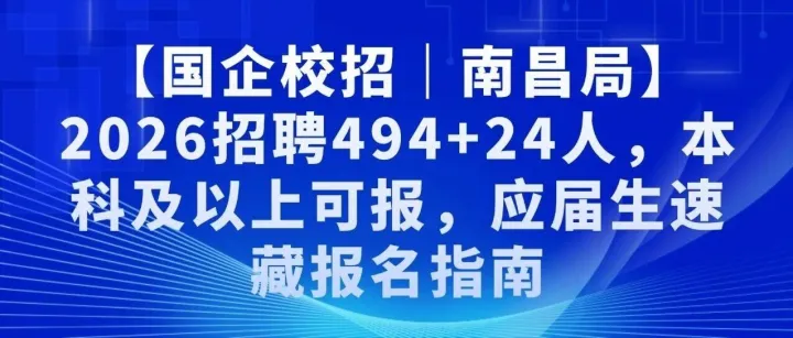 【国企校招｜南昌局】2026招聘494+24人，本科及以上可报，应届生速藏报名指南