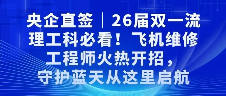 央企直签｜26届双一流理工科必看！飞机维修工程师火热开招，守护蓝天从这里启航