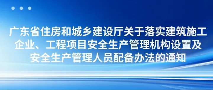 广东省住房和城乡建设厅关于落实建筑施工企业、工程项目安全生产管理机构设置及安全生产管理人员配备办法的通知