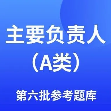 广东省建筑施工企业主要负责人（A类）安全生产考核第六批题库及参考答案下载