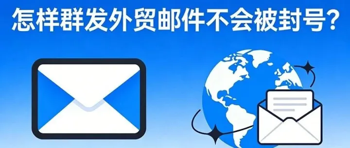 外贸邮件群发不封号攻略:避开3个坑,选对方法高效获客