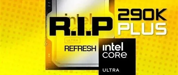 Intel旗舰处理器夭折！290K Plus胎死腹中，两大原因
