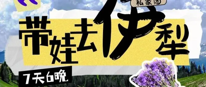 <em>伊犁</em>河谷奇遇·暑假亲子7日｜赛里木湖蓝冰课堂+薰衣草手作+<em>哈萨克</em>牧羊人体验+阔克苏人体草原野餐 维族古村非遗传承之旅